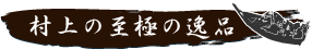 村上の至極の逸品